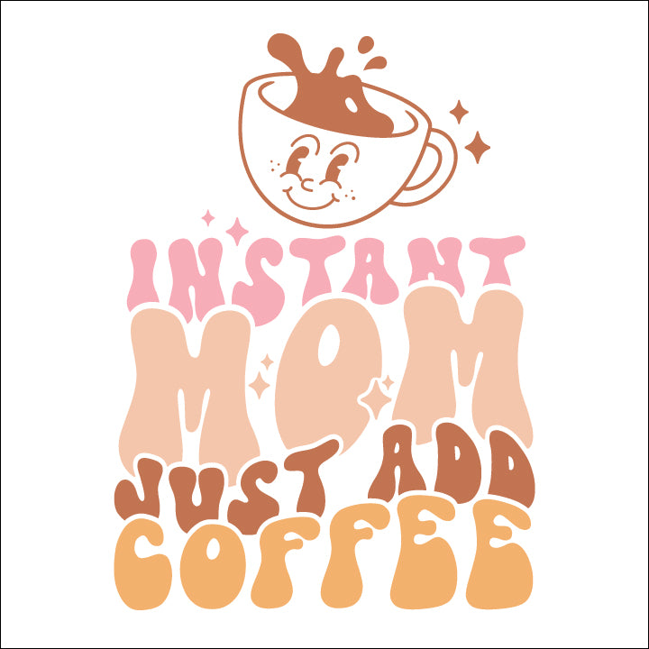Instant Mom Just Add Coffee - DTF Transfer
